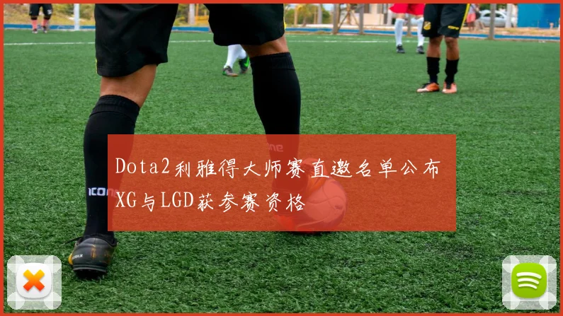 Dota2利雅得大师赛直邀名单公布 XG与LGD获参赛资格